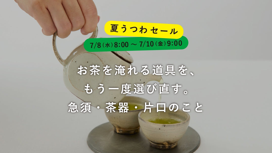 【夏うつわセール】お茶を淹れる道具を、もう一度選び直す。急須・茶器・片口のこと
